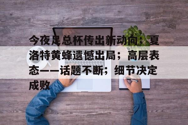 开云科技-今夜足总杯传出新动向；夏洛特黄蜂遗憾出局；高层表态——话题不断；细节决定成败的简单介绍