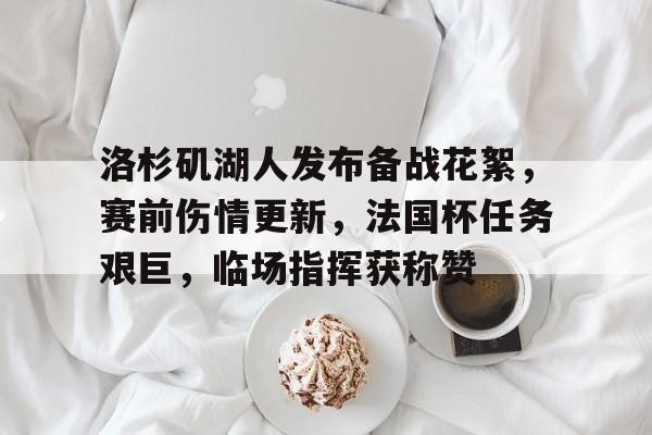 开云平台-洛杉矶湖人发布备战花絮，赛前伤情更新，法国杯任务艰巨，临场指挥获称赞的简单介绍