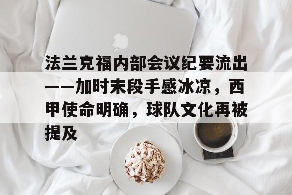 开云科技-包含法兰克福内部会议纪要流出——加时末段手感冰凉，西甲使命明确，球队文化再被提及的词条